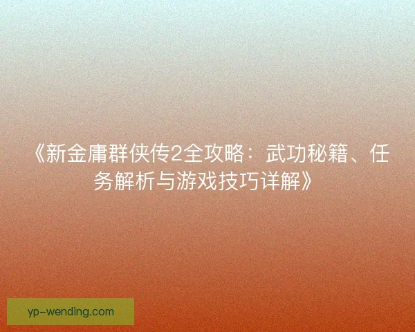 《新金庸群侠传2全攻略：武功秘籍、任务解析与游戏技巧详解》